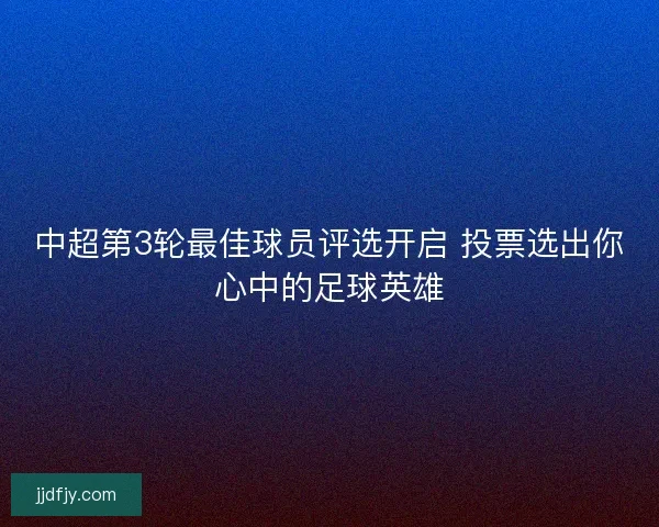 中超第3轮最佳球员评选开启 投票选出你心中的足球英雄