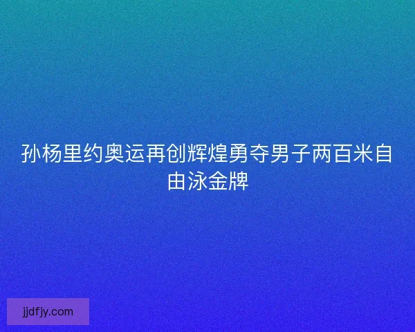 孙杨里约奥运再创辉煌勇夺男子两百米自由泳金牌